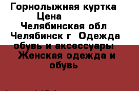 Горнолыжная куртка › Цена ­ 8 000 - Челябинская обл., Челябинск г. Одежда, обувь и аксессуары » Женская одежда и обувь   